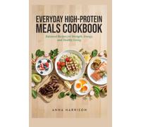 EVERYDAY HIGH-PROTEIN MEALS COOKBOOK: Balanced Recipes for Strength, Energy and Healthy Living