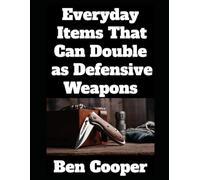 Everyday Items That Can Double as Defensive Weapons: A Prepper’s Guide to Turning Ordinary Objects into Lifesaving Tools (Practical Prepping)