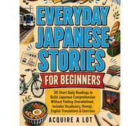 Everyday Japanese Stories for Beginners: 30 Short Daily Readings to Build Japanese Comprehension Without Feeling Overwhelmed. Includes Vocabulary, Romaji, English Translations & Exercises