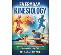 Everyday Kinesiology: Optimizing Your Body, Preventing Injury, and Moving Better Every Day