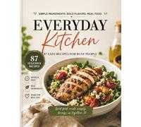 EVERYDAY Kitchen: 87 Easy High-Protein Recipes for Busy People: Simple Ingredients, Bold Flavors, Real Food