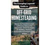 Everyday Legends’ Guide to Off-Grid Homesteading: How to Build a Self-Sufficient, Money-Saving, and Stress-Free Life by Growing Your Own Food, Raising ... and Reducing Your Reliance on Modern Systems