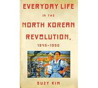 Everyday Life in the North Korean Revolution, 1945 1950