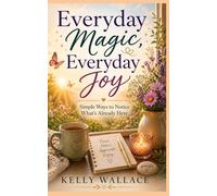 Everyday Magic, Everyday Joy - Simple Ways To Notice What's Already Here