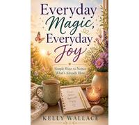 Everyday Magic, Everyday Joy - Simple Ways To Notice What's Already Here