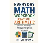 Everyday Math Workbook - Practical Arithmetic: Fractions, Percentages, Budgeting, and Real-Life Calculations for Students and Adults (Math for everyday life)
