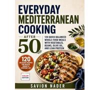 Everyday Mediterranean Cooking After 50: 120 Quick Balanced Whole-Food Meals with Vegetables, Beans, Olive Oil, and Lean Protein