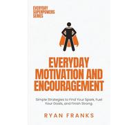 Everyday Motivation and Encouragement: Simple Strategies to Find Your Spark, Fuel Your Goals, and Finish Strong (Everyday Superpowers)