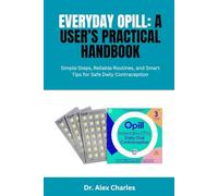 EVERYDAY OPILL: A USER’S PRACTICAL HANDBOOK: Simple Steps, Reliable Routines, and Smart Tips for Safe Daily Contraception