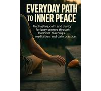 Everyday Path to Inner Peace: Find lasting calm and clarity for busy seekers through Buddhist teachings, meditation, and daily practice