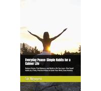 Everyday Peace: Simple Habits for a Calmer Life: Reduce Stress, Find Balance, and Build a Life You Love-One Small Habit at a Time, Practical Ways to Quiet Your Mind, Ease Anxiety.