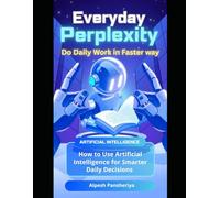 Everyday Perplexity: How to Use Artificial Intelligence for Smarter Daily Decisions (Synthetic Intelligence Saga - Stories powered by AI imagination)