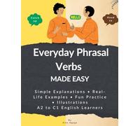 Everyday Phrasal Verbs Made Easy: 130 Common Everyday Phrasal Verbs Simple Explanations, Real Examples & Lots of Practice - A2 to C1 English Learners