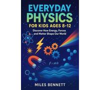 Everyday Physics for Kids Ages 8-12: Discover How Energy, Forces and Matter Shape Our World
