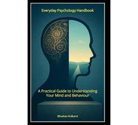 Everyday Psychology Handbook: A Practical Guide to Understanding Your Mind and Behaviour (Spirituality - Philosophy - Psychology - Self Help)