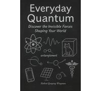 Everyday Quantum: Discover the Invisible Forces Shaping Your World
