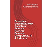 Everyday Quantum: How Quantum Science Rewires Science, Computing, AI & Industry (Quantum Horizons: How Quantum Science Will Rebuild Our World)
