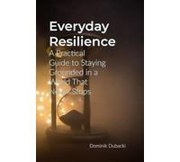 Everyday Resilience: A Practical Guide to Staying Grounded in a World That Never Stops