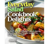 Everyday Salad Cookbook Delights: Embark on a Year-Round Culinary Journey with 100+ Recipes! Pictures Included for Every Tempting Dish (Salad Collection)