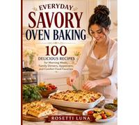 Everyday Savory Oven Baking: 100 Delicious Recipes for Morning Meals, Family Dinners, Appetizers, and Comfort Food Favorites