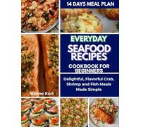 Everyday Seafood Recipes Cookbook for Beginners: Delightful, Flavorful Crab, Shrimp and Fish Meals Made Simple