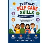 Everyday Self Care Skills for Kids Ages 7 to 10: Simple Routines for Healthy Habits, Growing Independence, and Everyday Confidence