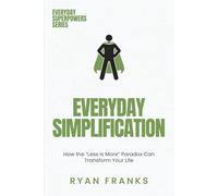 Everyday Simplification: How the “Less is More” Paradox Can Transform Your Life (Everyday Superpowers)