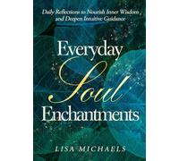 Everyday Soul Enchantments: Daily Reflections to Nourish Inner Wisdom and Deepen Intuitive Guidance