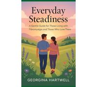 Everyday steadiness: A Gentle Guide for Those Living with Fibromyalgia and Those Who Love Them