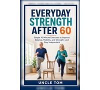 Everyday Strength After 60: Simple 10-Minute Exercises to Improve Balance, Mobility, and Strength-and Stay Independent (The Confident Life After 60)