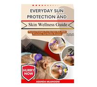 Everyday Sun Protection and Skin Wellness Guide: Practical Strategies For Sun-Safe Skin, Daily Protection, And Healthy Routines