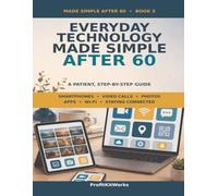 Everyday Technology Made Simple After 60: A Patient, Step-by-Step Guide to Smartphones, Video Calls, Photos, Apps, Wi-Fi and Staying Connected (ProfitKitWorks Senior Tech Guides)