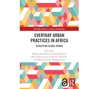 Everyday Urban Practices in Africa: Disrupting Global Norms (Routledge Studies in African Development)