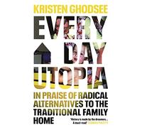 Everyday Utopia: In Praise of Radical Alternatives to the Traditional Family Home