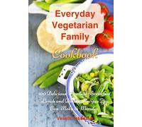 Everyday Vegetarian Family Cookbook: 100 Delicious Meatless Breakfast, Lunch and Dinner Recipes You Can Make in Minutes!: Healthy Weight Loss Diets (Easy Plant-Based Cookbooks)