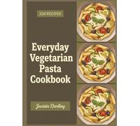 Everyday Vegetarian Pasta Cookbook: 234 Vegetarian Pasta Recipes You'll Keep Coming Back To