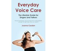Everyday Voice Care: The Lifestyle Guide for Singers and Talkers