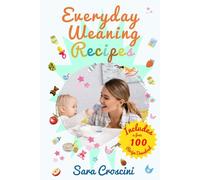 Everyday Weaning Recipes: 70+ Easy Recipes for Babies 6-24 Months, Weekly Meal Plans, and Practical Tips for Stress - Free Weaning and Family Meals