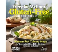 Everyday Wellness Gluten-Free Cookbook: Nutrient-Rich Culinary Magic for Everyday Bliss, 100+ Recipes, Pictures Included (Gluten-Free Collection)
