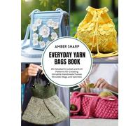 Everyday Yarn Bags Book: 20 Detailed Crochet and Knit Patterns for Creating Versatile Handmade Purses Shoulder Bags and Satchels