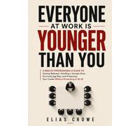EVERYONE AT WORK IS YOUNGER THAN YOU: A Midlife Professional's Guide to Staying Relevant, Handling a Younger Boss, Surviving Age Bias, and Protecting Your Career Without Pretending to Be 25