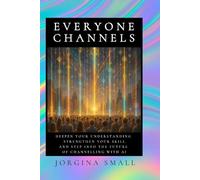 Everyone Channels: Deepen Your Understanding, Strengthen your Skill and Step into the Future of Channelling with AI