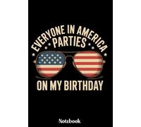 Everyone In America Parties On My Birthday Notebook: Funny patriotic Notebook for Birthday on 4th of July, Gift Diary For Birthday on 4th of July, 4th ... 120 Blank Pages, 6x9 Inches, Matte Finish