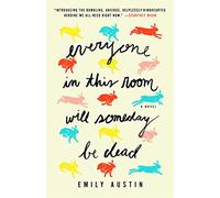 Everyone in This Room Will Someday Be Dead: A Novel