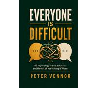 Everyone Is Difficult: The Psychology of Bad Behaviour and the Art of Not Making It Worse