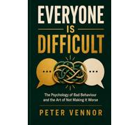 Everyone Is Difficult: The Psychology of Bad Behaviour and the Art of Not Making It Worse