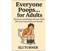 Everyone Poops… for Adults: Because Sometimes Life Just Feels Like One Long Bathroom Break