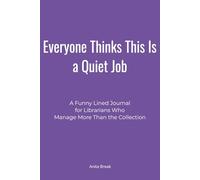 Everyone Thinks This Is a Quiet Job: A Funny Lined Journal for Librarians Who Manage More Than the Collection