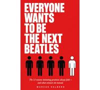 Everyone Wants to Be the Next Beatles: The 12 Reasons Imitating Greatness Always Fails - And What Winners Do Instead