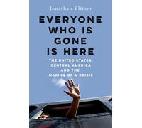 Everyone Who Is Gone Is Here: the United States, Central America, and the Making of a Crisis